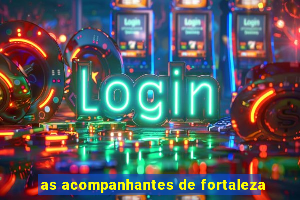 as acompanhantes de fortaleza